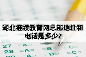 湖北继续教育网总部地址和电话是多少?自考报考流程是怎样的?