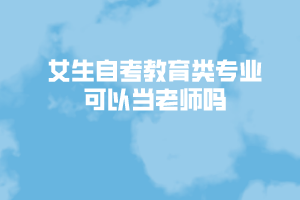 女生自考教育类专业可以当老师吗