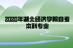 2020年湖北经济学院自考本科专业