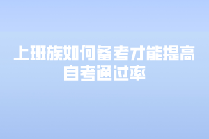上班族如何备考才能提高自考通过率 上班族如何备考才能提高自考通过率