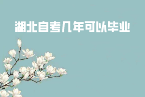 湖北自考几年可以毕业 湖北自考几年可以毕业