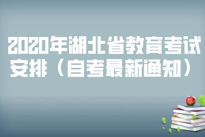 2020年湖北省教育考试安排（自考最新通知）