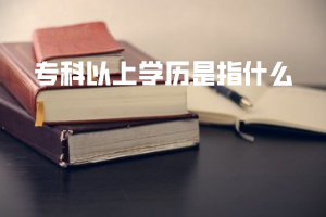 专科以上学历是指什么