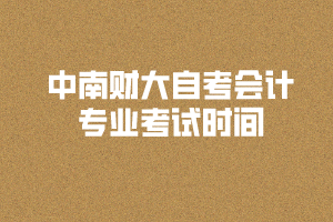 2020年8月中南财大自考会计专业考试时间和考场安排