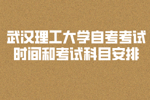 2020年武汉理工大学自考考试时间和考试科目安排