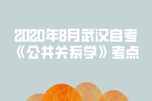 2020年8月武汉自考《公共关系学》考点：组织、公众、传播