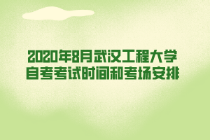 2020年8月武汉工程大学自考考试时间和考场安排