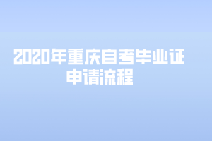 2020年重庆自考毕业证申请流程是怎样的？
