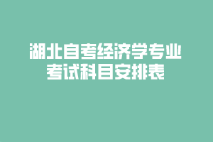 湖北自考经济学专业考试科目安排表