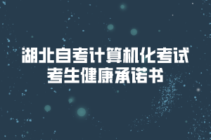 2020年8月湖北自考计算机化考试考生健康承诺书