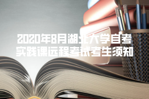 2020年8月湖北大学自考实践课远程考试考生须知