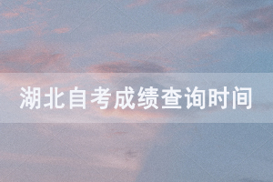 2020年8月湖北自考成绩查询入口已开通