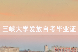 三峡大学发放2020年6月自考毕业证通知 三峡大学发放2020年6月自考毕业证通知