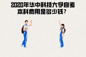 2020年华中科技大学自考本科费用 2020年华中科技大学自考本科费用