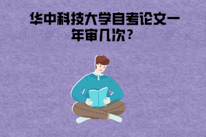 华中科技大学自考论文一年审几次 华中科技大学自考论文一年审几次