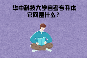 华中科技大学自考专升本官网是什么？