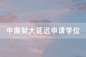 2020下半年中南财大自考毕业生延迟申请学位通知