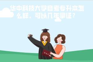 华中科技大学自考专升本怎么样，可以几年拿证？