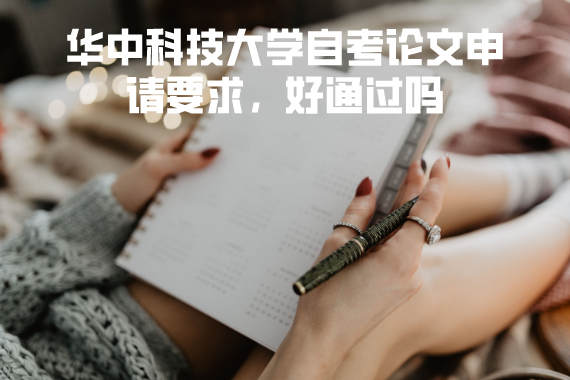 华中科技大学自考论文申请要求,好通过吗 华中科技大学自考论文申请要求,好通过吗