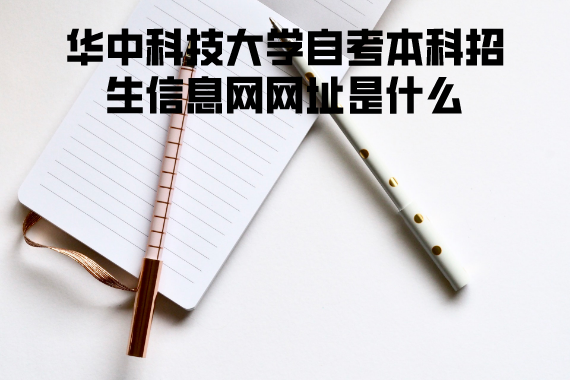 华中科技大学自考本科招生信息网网址是什么 华中科技大学自考本科招生信息网网址是什么