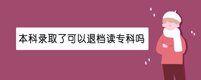 本科录取了可以退档读专科吗