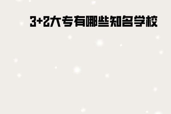 3加2大专有哪些知名学校