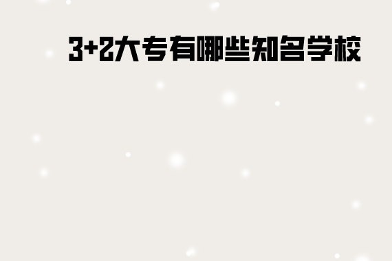 3+2大专有哪些知名学校