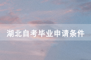 湖北申请2020年12月自考毕业需要具备什么条件