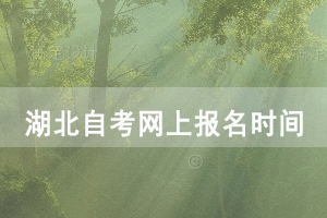 2021年4月湖北自考网上报名时间：1月5-22日