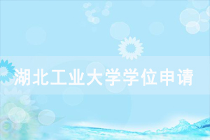 2020年下半年湖北工业大学申请成人学位证书通知 2020年下半年湖北工业大学申请成人学位证书通知