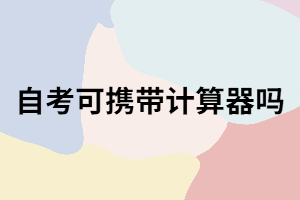 武汉自考考试可以携带计算器吗？