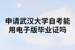 申请武汉大学自考能用电子版毕业证吗