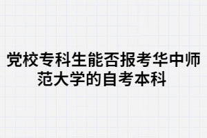 党校专科生能否报考华中师范大学的自考本科 