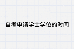2020年湖北大学自考申请学士学位的时间 2020年湖北大学自考申请学士学位的时间