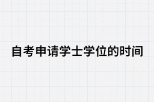 2020年湖北大学自考申请学士学位的时间