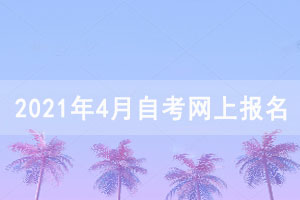 2021年4月湖北自考网上报名须知