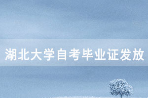 2020年下半年湖北大学自考毕业证发放通知 2020年下半年湖北大学自考毕业证发放通知