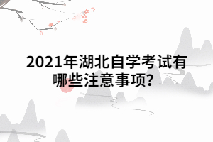 2021年湖北自学考试有哪些注意事项？