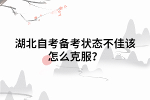湖北自考备考状态不佳该怎么克服? 湖北自考备考状态不佳该怎么克服?