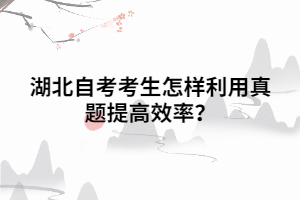 湖北自考考生怎样利用真题提高效率 湖北自考考生怎样利用真题提高效率