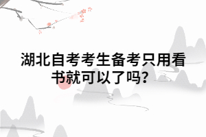 湖北自考考生备考只用看书就可以了吗? 湖北自考考生备考只用看书就可以了吗?