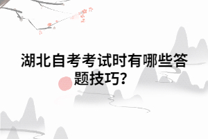 湖北自考考试时有哪些答题技巧? 湖北自考考试时有哪些答题技巧?