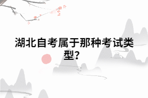湖北自考属于那种考试类型? 湖北自考属于那种考试类型?