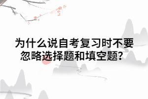 为什么说自考复习时不要忽略选择题和填空题？