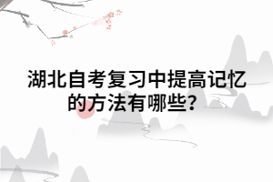 湖北自考复习中提高记忆的方法有哪些? 湖北自考复习中提高记忆的方法有哪些?