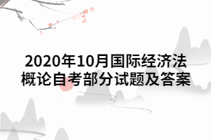 2020年10月国际经济法概论自考部分试题及答案