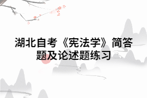 2020年湖北自考《宪法学》简答题及论述题练习（二