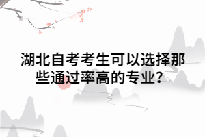 湖北自考考生可以选择那些通过率高的专业？