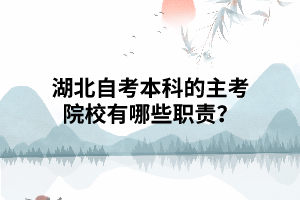 湖北自考本科的主考院校有哪些主要职责? 湖北自考本科的主考院校有哪些主要职责?