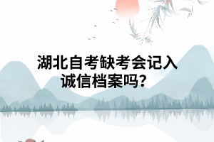 湖北自考缺考会记入诚信档案吗？